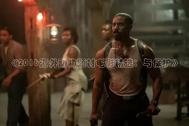 《2016海外动物题材电影精选：与保护》